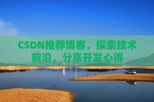 CSDN推荐博客，探索技术前沿，分享开发心得